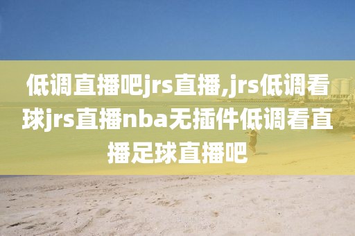 低调直播吧jrs直播,jrs低调看球jrs直播nba无插件低调看直播足球直播吧