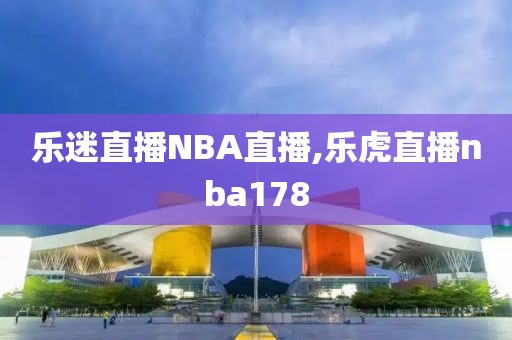 乐迷直播NBA直播,乐虎直播nba178