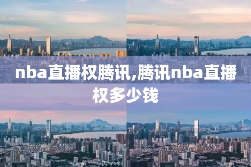 nba直播权腾讯,腾讯nba直播权多少钱