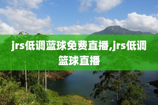 jrs低调蓝球免费直播,jrs低调篮球直播