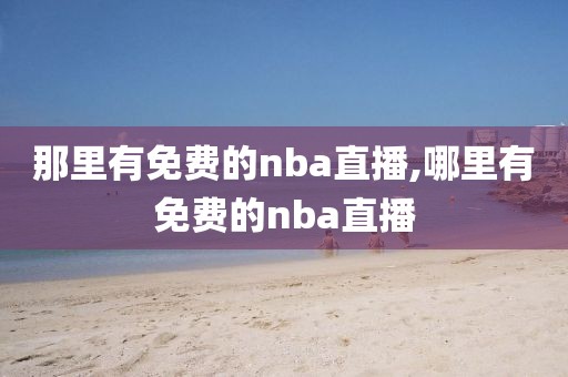 那里有免费的nba直播,哪里有免费的nba直播