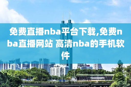 免费直播nba平台下载,免费nba直播网站 高清nba的手机软件