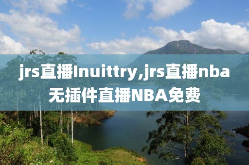 jrs直播Inuittry,jrs直播nba无插件直播NBA免费