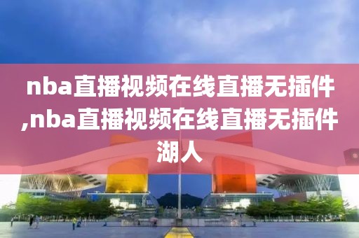 nba直播视频在线直播无插件,nba直播视频在线直播无插件湖人