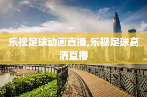 乐视足球动画直播,乐视足球高清直播