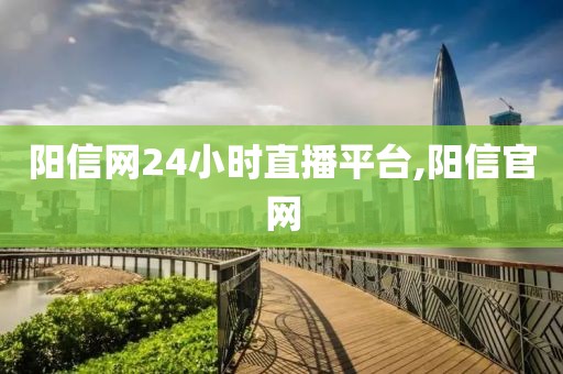 阳信网24小时直播平台,阳信官网