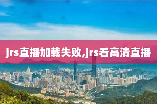 jrs直播加载失败,jrs看高清直播