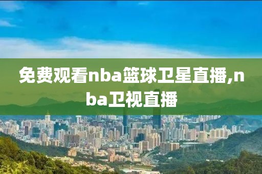 免费观看nba篮球卫星直播,nba卫视直播