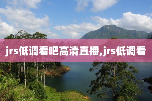 jrs低调看吧高清直播,jrs低调看