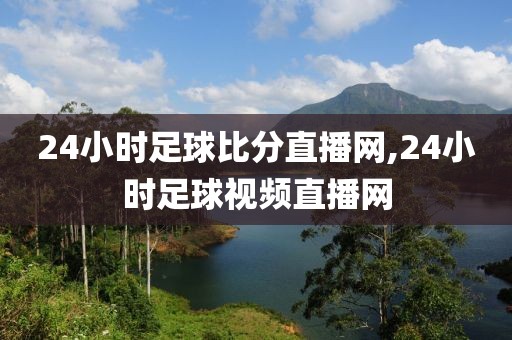 24小时足球比分直播网,24小时足球视频直播网