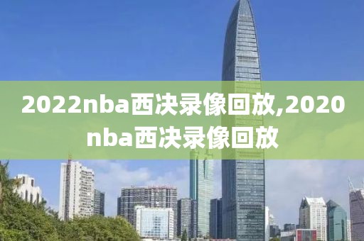 2022nba西决录像回放,2020nba西决录像回放