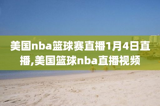 美国nba篮球赛直播1月4日直播,美国篮球nba直播视频