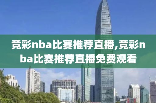 竞彩nba比赛推荐直播,竞彩nba比赛推荐直播免费观看