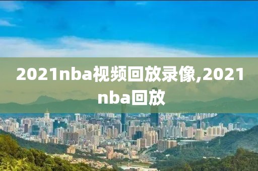 2021nba视频回放录像,2021 nba回放