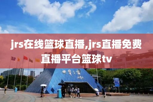 jrs在线篮球直播,jrs直播免费直播平台篮球tv