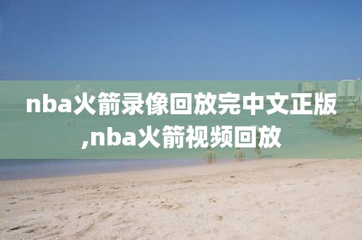 nba火箭录像回放完中文正版,nba火箭视频回放