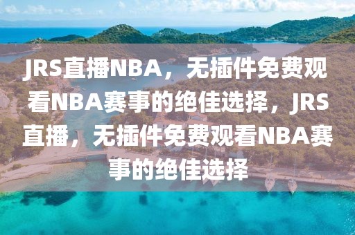 JRS直播NBA，无插件免费观看NBA赛事的绝佳选择，JRS直播，无插件免费观看NBA赛事的绝佳选择