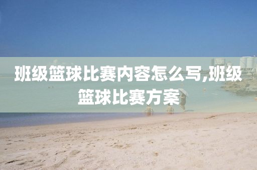班级篮球比赛内容怎么写,班级篮球比赛方案