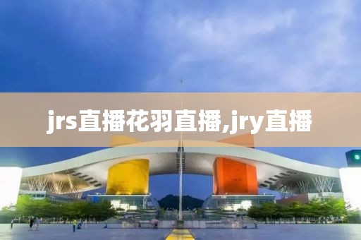 jrs直播花羽直播,jry直播