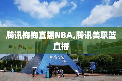 腾讯梅梅直播NBA,腾讯美职篮直播