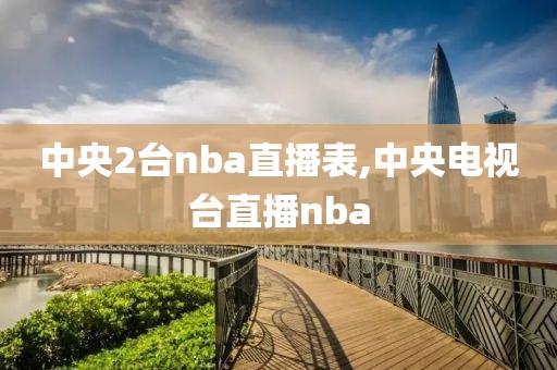 中央2台nba直播表,中央电视台直播nba