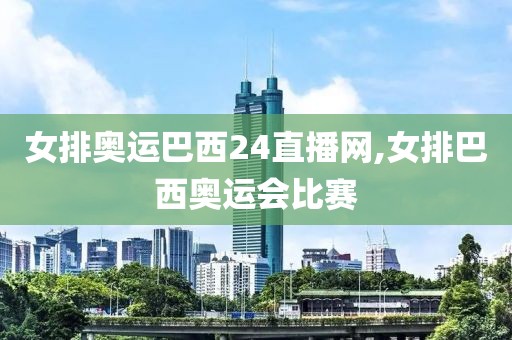 女排奥运巴西24直播网,女排巴西奥运会比赛