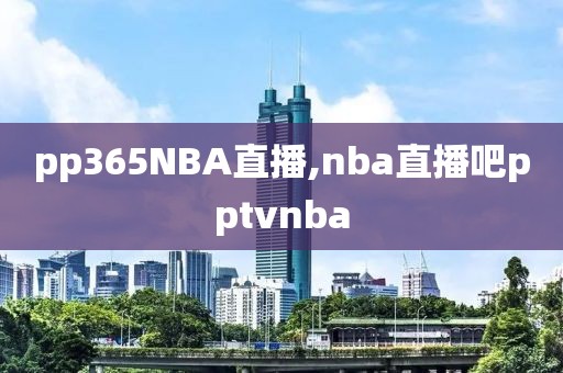 pp365NBA直播,nba直播吧pptvnba