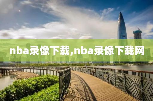 nba录像下载,nba录像下载网