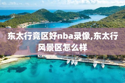 东太行竟区好nba录像,东太行风景区怎么样