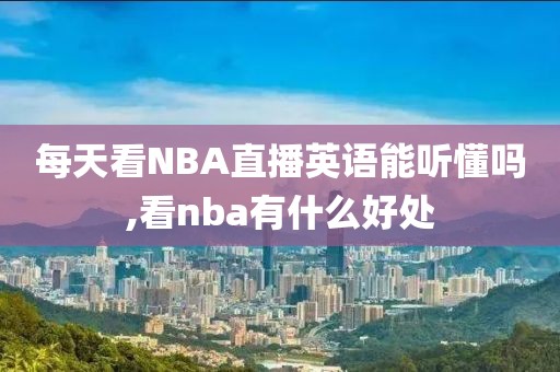每天看NBA直播英语能听懂吗,看nba有什么好处