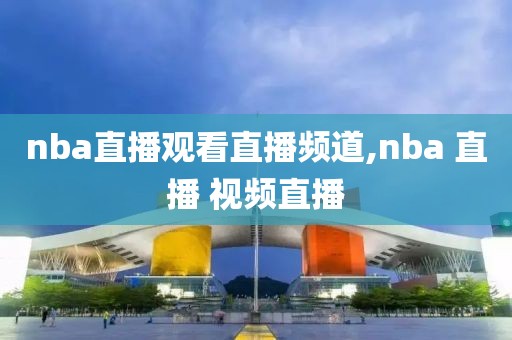 nba直播观看直播频道,nba 直播 视频直播