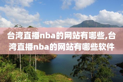 台湾直播nba的网站有哪些,台湾直播nba的网站有哪些软件