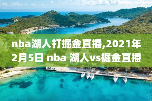 nba湖人打掘金直播,2021年2月5日 nba 湖人vs掘金直播