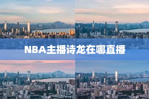 NBA主播诗龙在哪直播