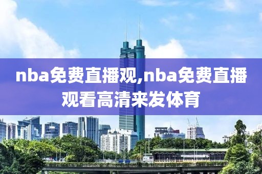 nba免费直播观,nba免费直播观看高清来发体育