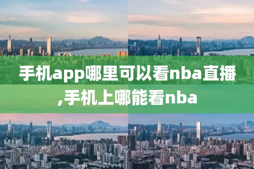 手机app哪里可以看nba直播,手机上哪能看nba