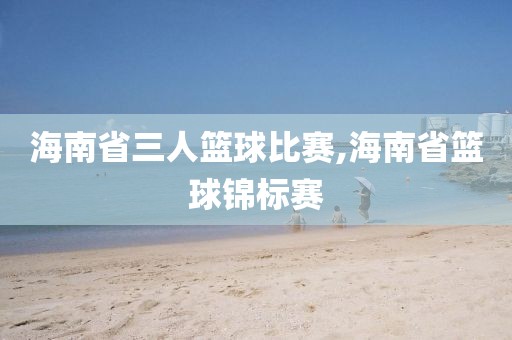 海南省三人篮球比赛,海南省篮球锦标赛