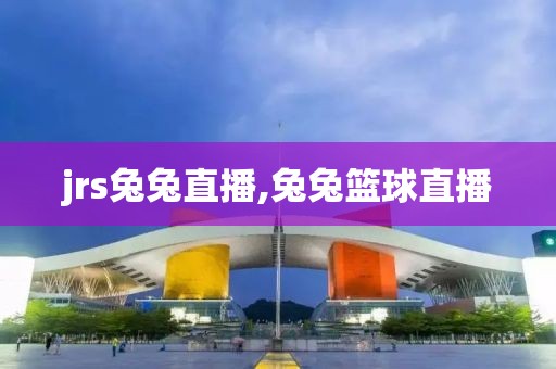 jrs兔兔直播,兔兔篮球直播