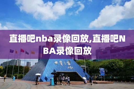 直播吧nba录像回放,直播吧NBA录像回放