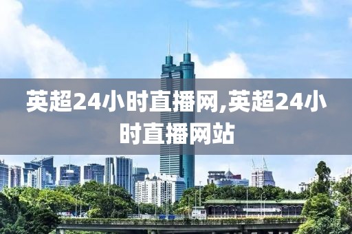 英超24小时直播网,英超24小时直播网站