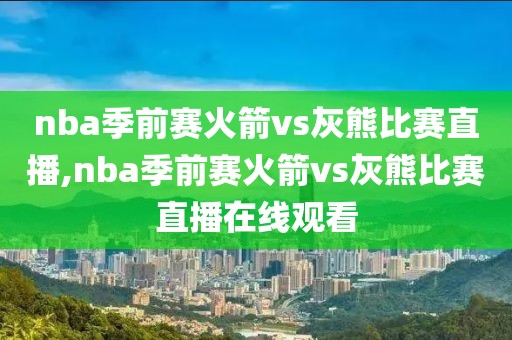 nba季前赛火箭vs灰熊比赛直播,nba季前赛火箭vs灰熊比赛直播在线观看