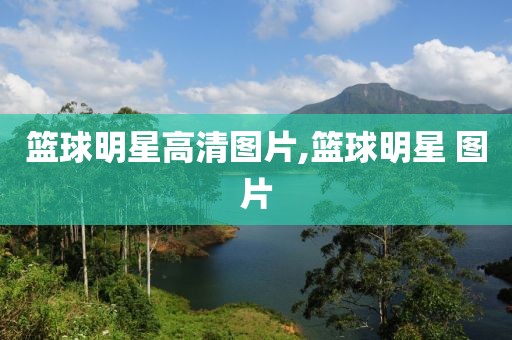 篮球明星高清图片,篮球明星 图片