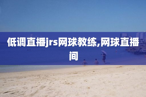低调直播jrs网球教练,网球直播间