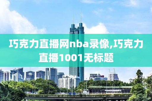 巧克力直播网nba录像,巧克力直播1001无标题