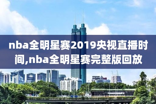 nba全明星赛2019央视直播时间,nba全明星赛完整版回放