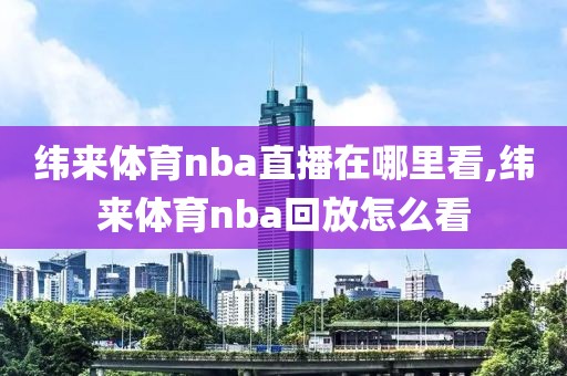 纬来体育nba直播在哪里看,纬来体育nba回放怎么看