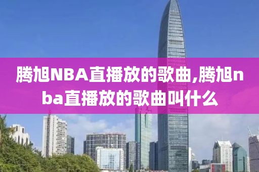 腾旭NBA直播放的歌曲,腾旭nba直播放的歌曲叫什么