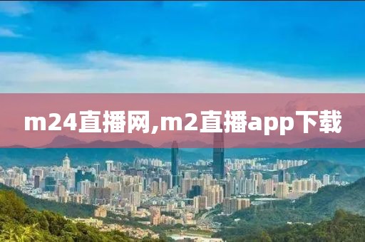 m24直播网,m2直播app下载