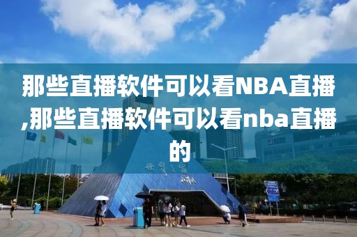 那些直播软件可以看NBA直播,那些直播软件可以看nba直播的