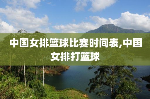 中国女排篮球比赛时间表,中国女排打篮球